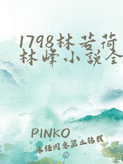 1798林若荷林峰小说全文免费阅读