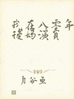 我在八零年代当后妈演员