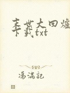 末世大回炉小说下载txt
