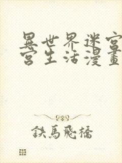 异世界迷宫的后宫生活漫画下拉式