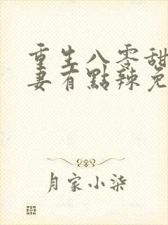 重生八零甜宠娇妻有点辣免费阅读