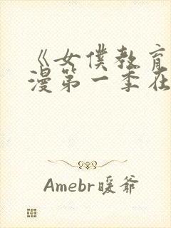 《女仆教育》动漫第一季在线观看全集