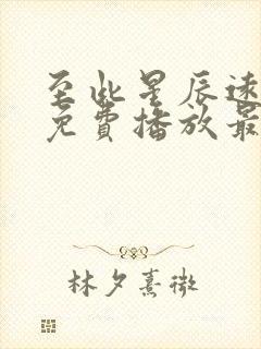 至此星辰远短剧免费播放最新章节