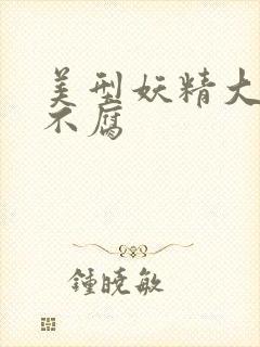 美型妖精大混战不腐