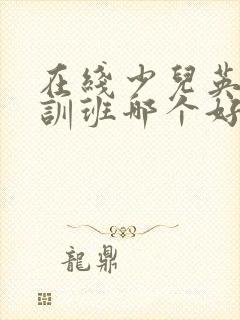 在线少儿英语培训班哪个好