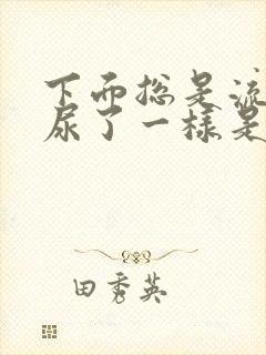 下面总是流水像尿了一样是怎么回事