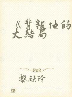 《背叛他的人》大结局