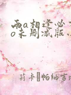 两a相逢必有1o未删减版小说