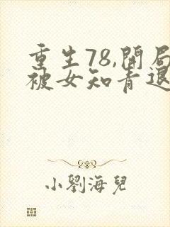 重生78,开局被女知青退婚全部章节