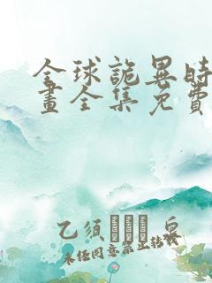 全球诡异时代漫画全集免费下拉式在线观看