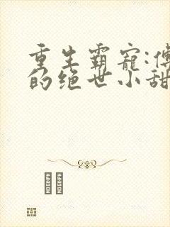 重生霸宠:傅少的绝世小甜妻全文阅读