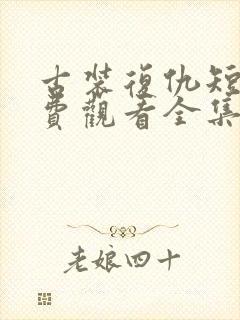 古装复仇短剧免费观看全集