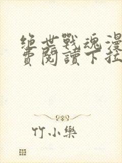 绝世战魂漫画免费阅读下拉式六漫画