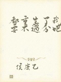 都重生了我全都要不过分吧笔趣阁