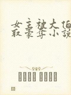 女主被大伯哥强取豪夺小说