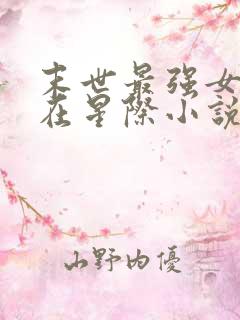 末世最强女大佬在星际小说
