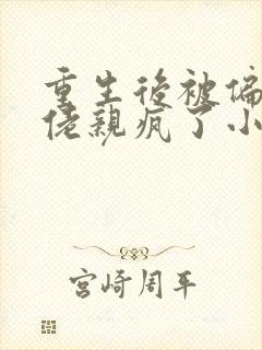 重生后被偏执大佬亲疯了小说阅读