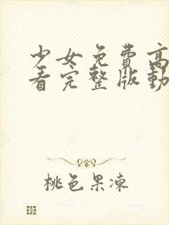 少女免费高清观看完整版动漫