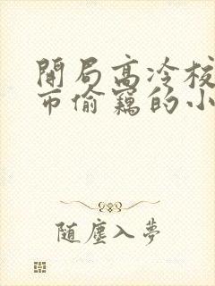 开局高冷校花超市偷窃的小说