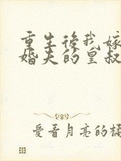 重生后我嫁了未婚夫的皇叔