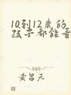 10到12岁的孩子都能看什么动画片