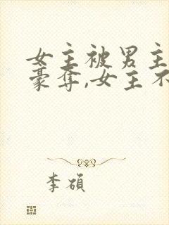 女主被男主强取豪夺,女主不爱男主的小说