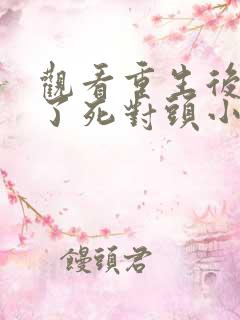 观看重生后我渣了死对头小说