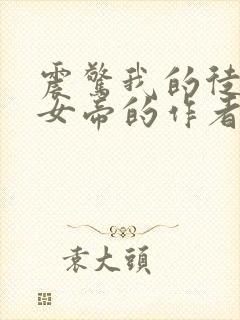 震惊我的徒弟是女帝的作者