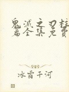 鬼灭之刃柱训练篇全集免费观看动漫