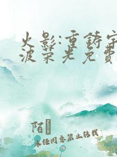 火影:重铸宇智波荣光免费观看完整版