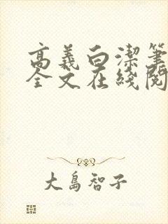 高义白洁笔趣阁全文在线阅读小说