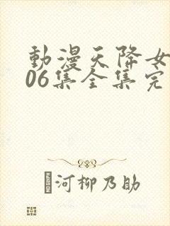 动漫天降女子第06集全集完整版