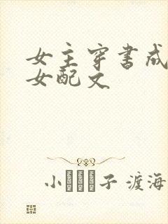 女主穿书成恶毒女配文