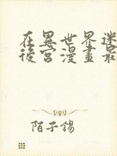 在异世界迷宫开后宫漫画最新