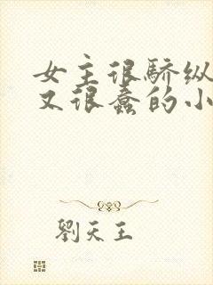 女主很骄纵恶毒又很蠢的小说