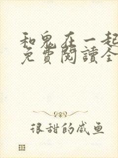 和鬼在一起漫画免费阅读全集