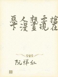 恶人想要抢救一下漫画现在免费看