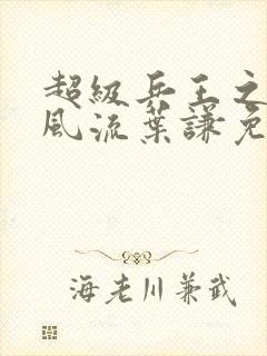 超级兵王之官路风流叶谦免费阅读