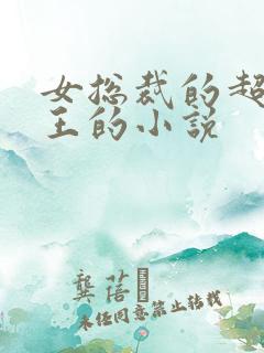 女总裁的超级兵王的小说