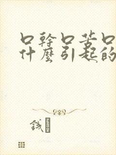 口干口苦口涩是什么引起的