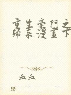 重生豪门之强势归来漫画下拉式免费