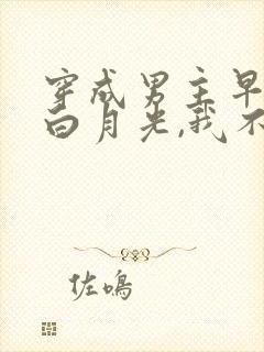 穿成男主早死的白月光,我不干了