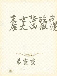 末世降临我有一座大凶狱漫画