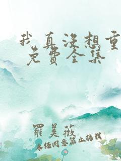 我真没想重生啊 免费全集