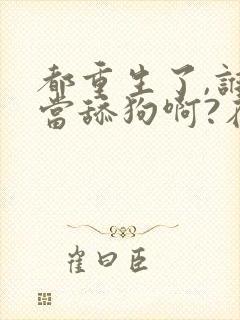 都重生了,谁还当舔狗啊?在线