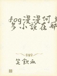 fog漫漫何其多小说在哪免费下载