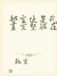 那家伙是我哥漫画完整版在线看观看免费