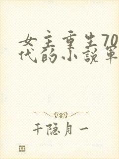 女主重生70年代的小说军婚