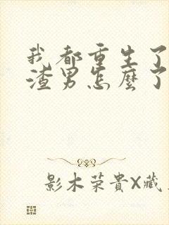 我都重生了当个渣男怎么了未删节小说