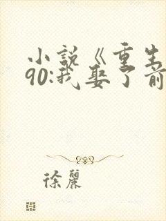 小说《重生1990:我娶了前妻闺蜜》